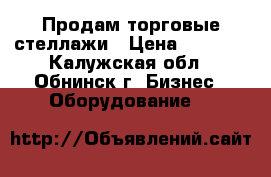 Продам торговые стеллажи › Цена ­ 3 300 - Калужская обл., Обнинск г. Бизнес » Оборудование   